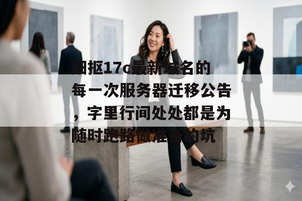 细抠17c最新域名的每一次服务器迁移公告，字里行间处处都是为随时跑路做准备的坑
